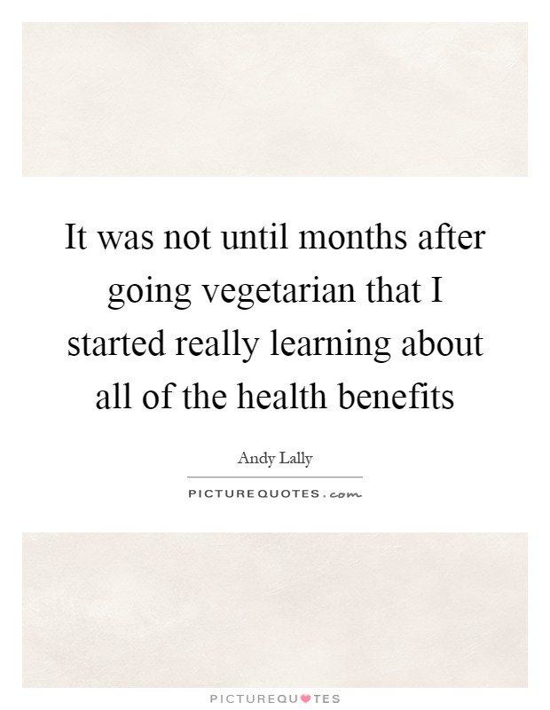 It was not until months after going vegetarian that I started really learning about all of the health benefits Picture Quote #1