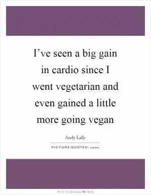 I’ve seen a big gain in cardio since I went vegetarian and even gained a little more going vegan Picture Quote #1
