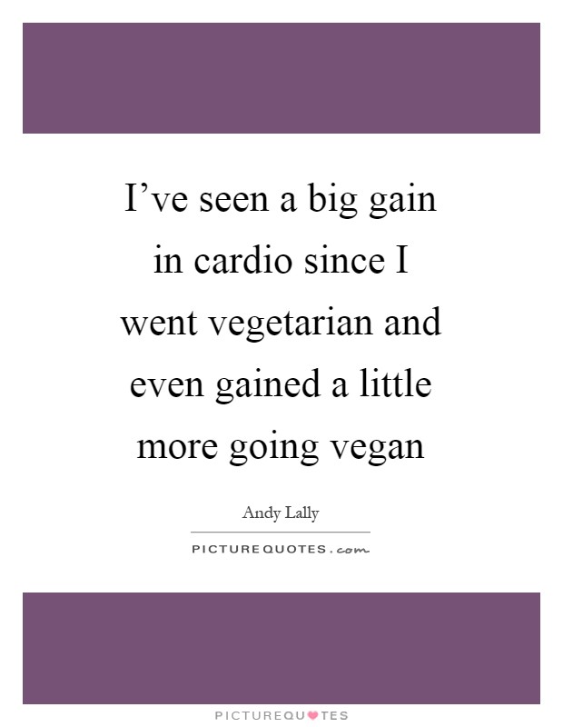 I've seen a big gain in cardio since I went vegetarian and even gained a little more going vegan Picture Quote #1