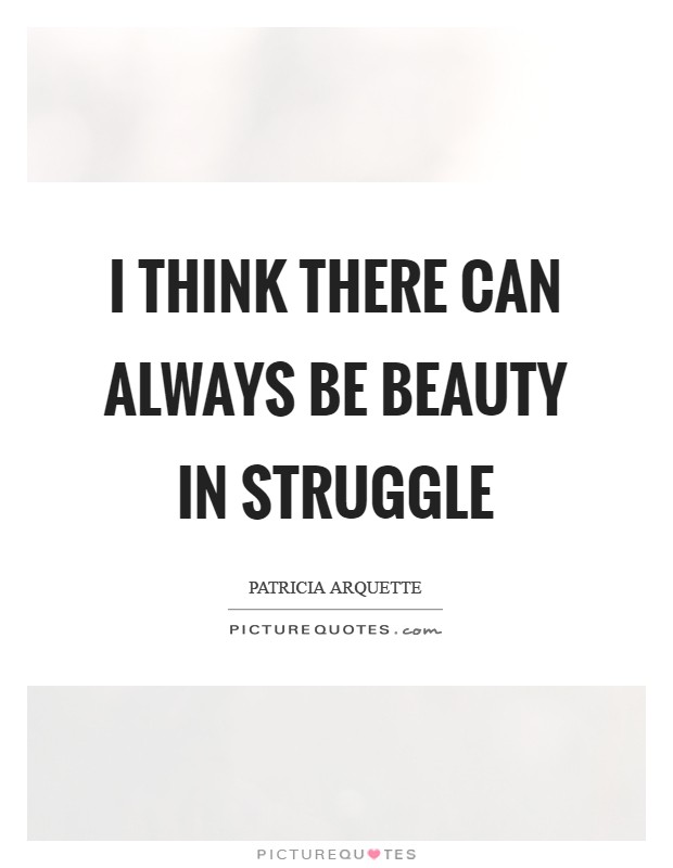 I think there can always be beauty in struggle Picture Quote #1