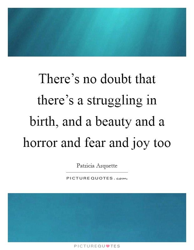 There's no doubt that there's a struggling in birth, and a beauty and a horror and fear and joy too Picture Quote #1