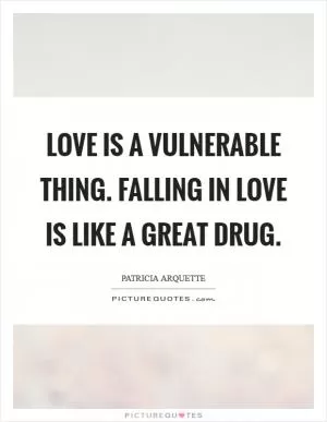 Love is a vulnerable thing. Falling in love is like a great drug Picture Quote #1
