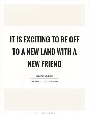 It is exciting to be off to a new land with a new friend Picture Quote #1