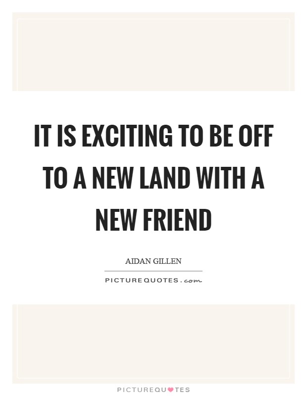 It is exciting to be off to a new land with a new friend Picture Quote #1