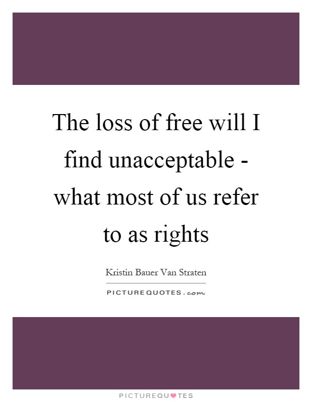 The loss of free will I find unacceptable - what most of us refer to as rights Picture Quote #1