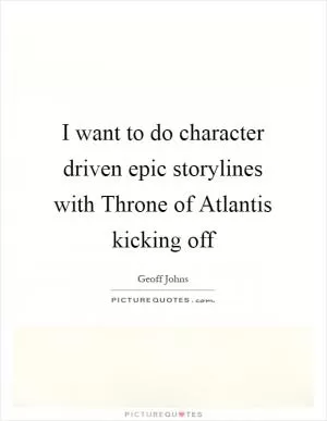 I want to do character driven epic storylines with Throne of Atlantis kicking off Picture Quote #1