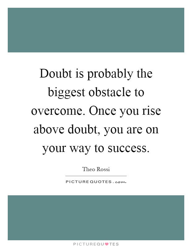 Doubt is probably the biggest obstacle to overcome. Once you rise above doubt, you are on your way to success Picture Quote #1