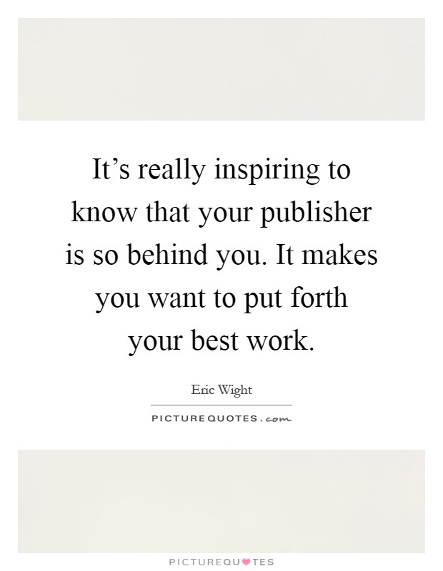 It's really inspiring to know that your publisher is so behind you. It makes you want to put forth your best work Picture Quote #1