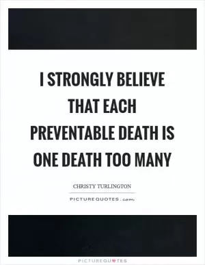 I strongly believe that each preventable death is one death too many Picture Quote #1