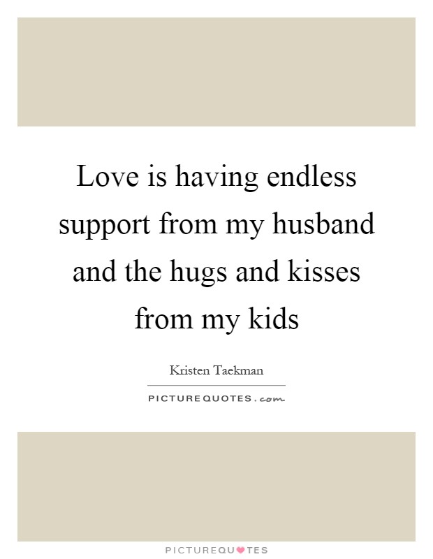 Love is having endless support from my husband and the hugs and kisses from my kids Picture Quote #1