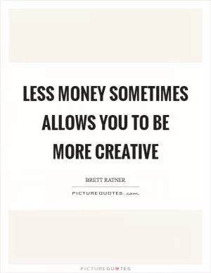 Less money sometimes allows you to be more creative Picture Quote #1