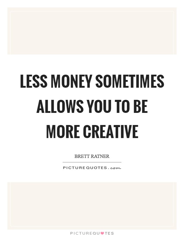 Less money sometimes allows you to be more creative Picture Quote #1