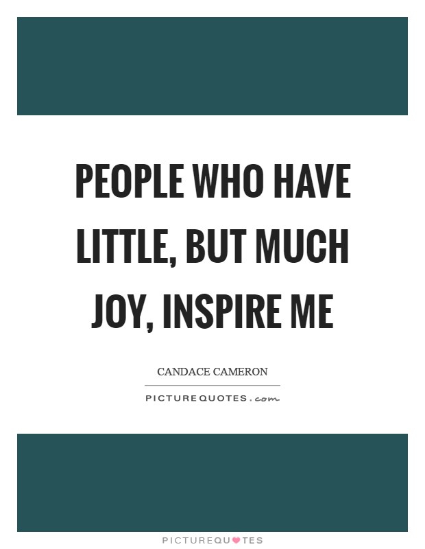 People who have little, but much joy, inspire me Picture Quote #1
