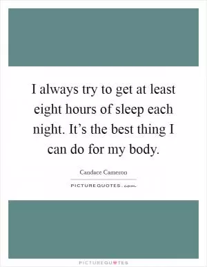 I always try to get at least eight hours of sleep each night. It’s the best thing I can do for my body Picture Quote #1