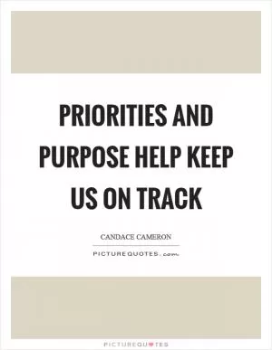 Priorities and purpose help keep us on track Picture Quote #1