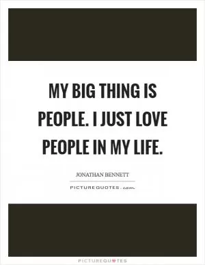 My big thing is people. I just love people in my life Picture Quote #1
