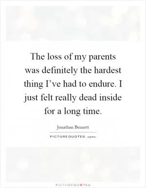 The loss of my parents was definitely the hardest thing I’ve had to endure. I just felt really dead inside for a long time Picture Quote #1