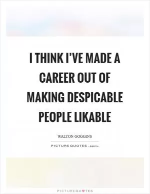 I think I’ve made a career out of making despicable people likable Picture Quote #1