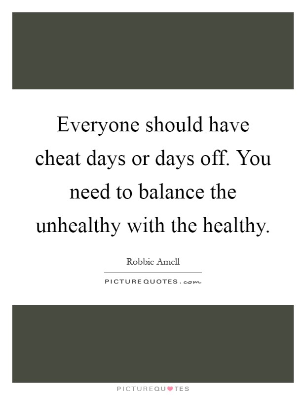Everyone should have cheat days or days off. You need to balance the unhealthy with the healthy Picture Quote #1