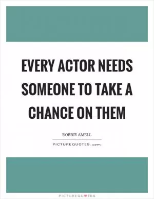 Every actor needs someone to take a chance on them Picture Quote #1