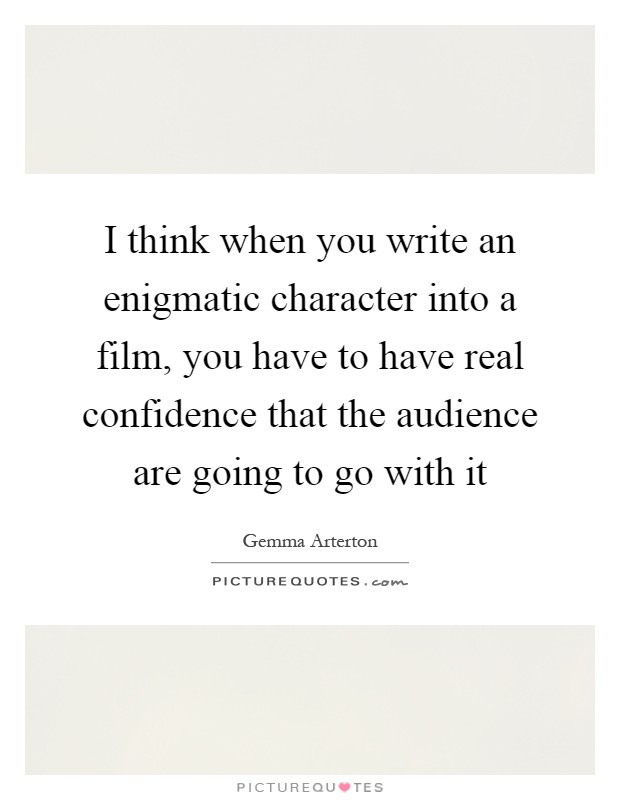 I think when you write an enigmatic character into a film, you have to have real confidence that the audience are going to go with it Picture Quote #1