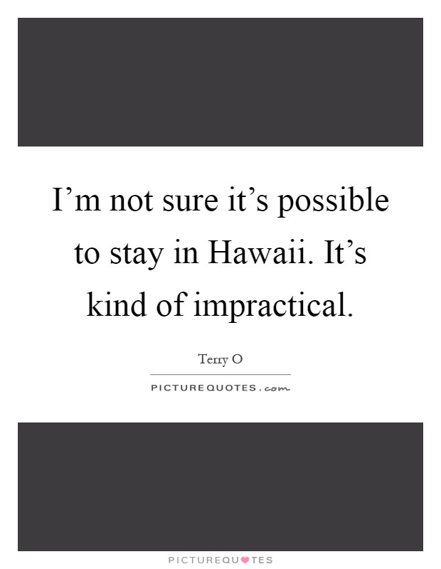 I'm not sure it's possible to stay in Hawaii. It's kind of impractical Picture Quote #1