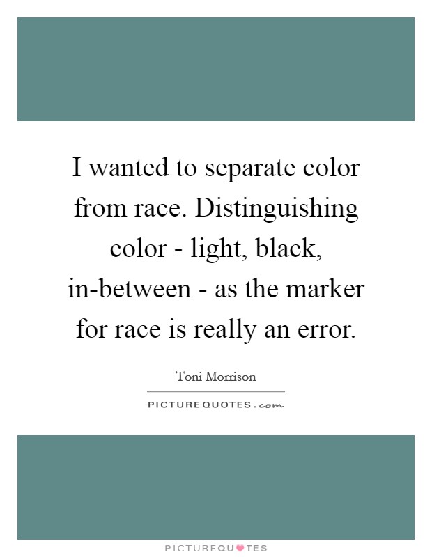 I wanted to separate color from race. Distinguishing color - light, black, in-between - as the marker for race is really an error Picture Quote #1