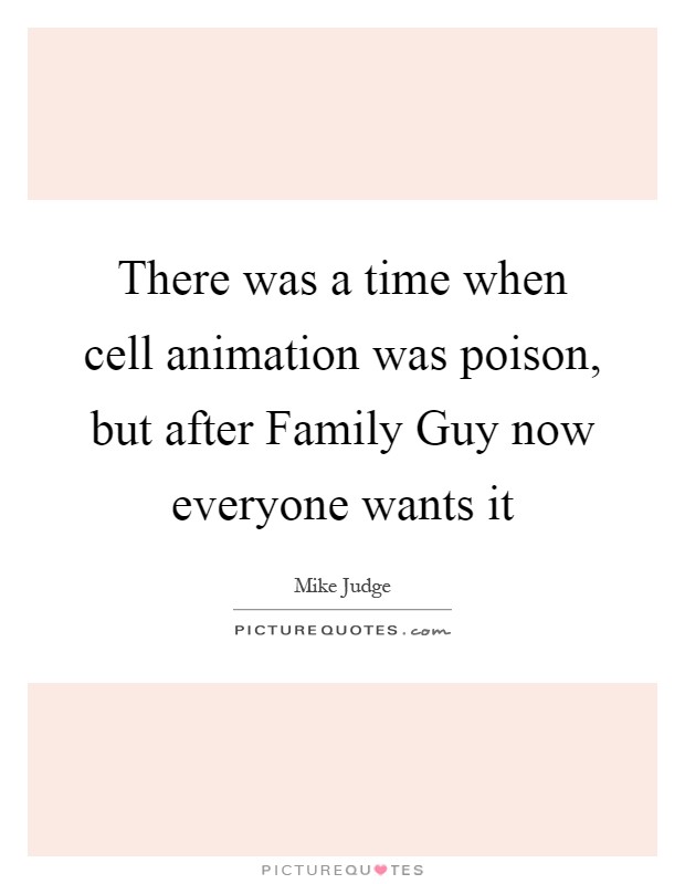 There was a time when cell animation was poison, but after Family Guy now everyone wants it Picture Quote #1