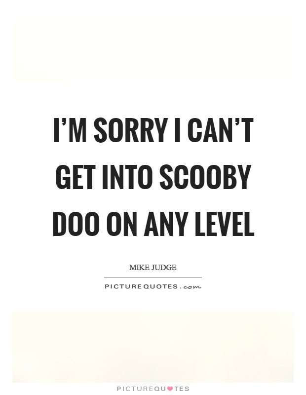 I'm sorry I can't get into Scooby Doo on any level Picture Quote #1