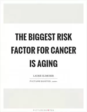 The biggest risk factor for cancer is aging Picture Quote #1
