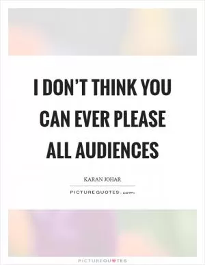 I don’t think you can ever please all audiences Picture Quote #1