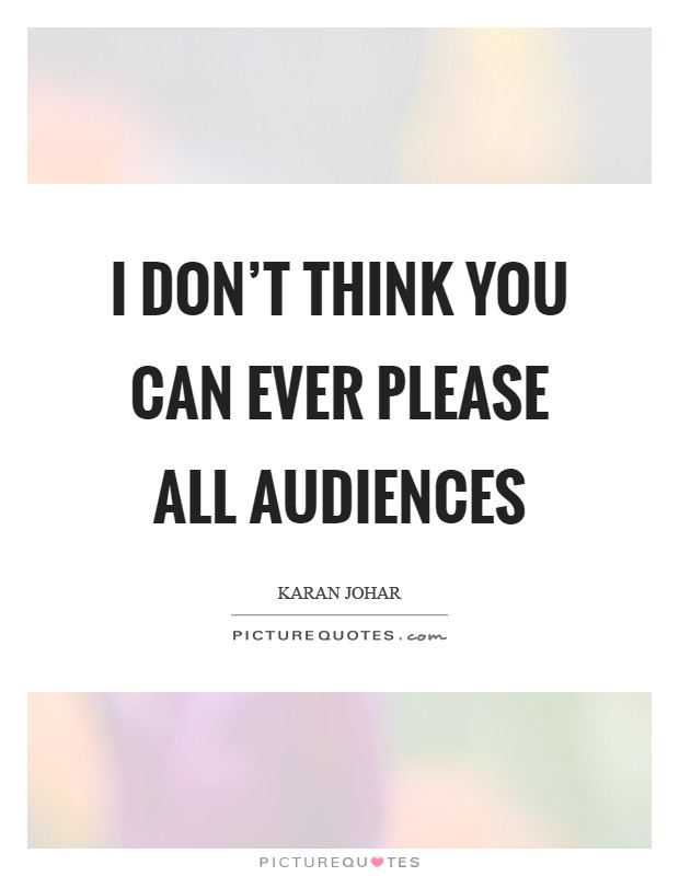 I don't think you can ever please all audiences Picture Quote #1