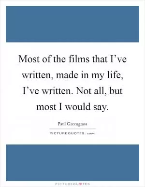 Most of the films that I’ve written, made in my life, I’ve written. Not all, but most I would say Picture Quote #1
