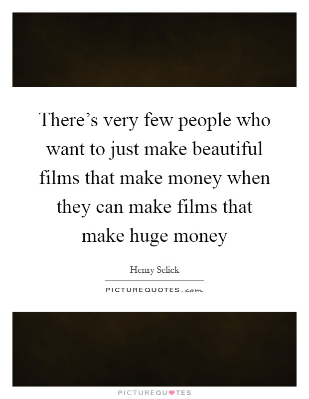 There's very few people who want to just make beautiful films that make money when they can make films that make huge money Picture Quote #1