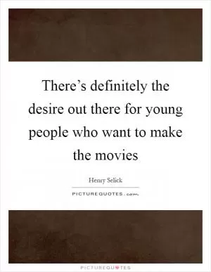 There’s definitely the desire out there for young people who want to make the movies Picture Quote #1