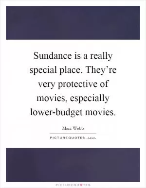 Sundance is a really special place. They’re very protective of movies, especially lower-budget movies Picture Quote #1