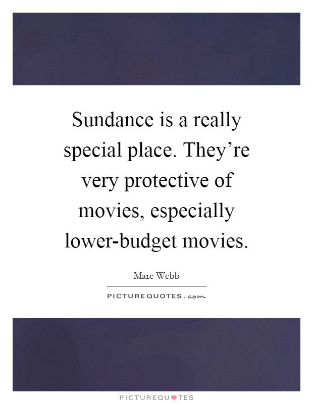 Sundance is a really special place. They're very protective of movies, especially lower-budget movies Picture Quote #1