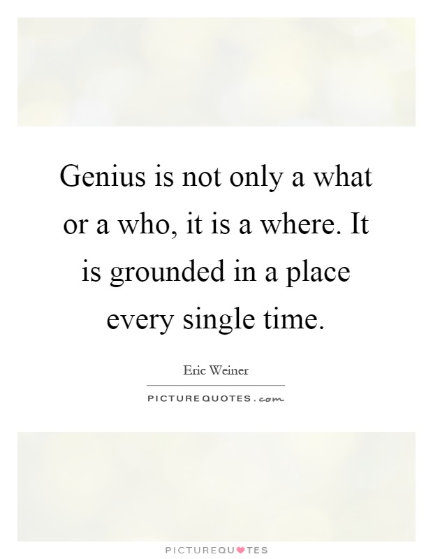 Genius is not only a what or a who, it is a where. It is grounded in a place every single time Picture Quote #1
