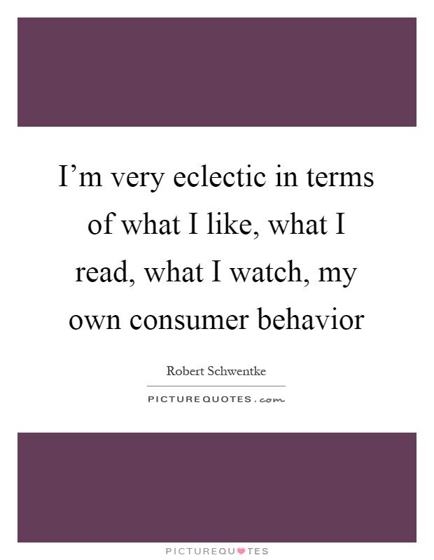 I'm very eclectic in terms of what I like, what I read, what I watch, my own consumer behavior Picture Quote #1