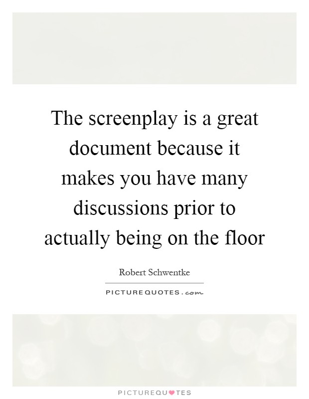 The screenplay is a great document because it makes you have many discussions prior to actually being on the floor Picture Quote #1