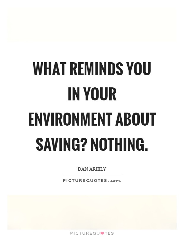 What reminds you in your environment about saving? Nothing Picture Quote #1