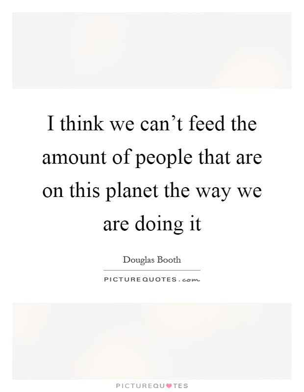 I think we can't feed the amount of people that are on this planet the way we are doing it Picture Quote #1