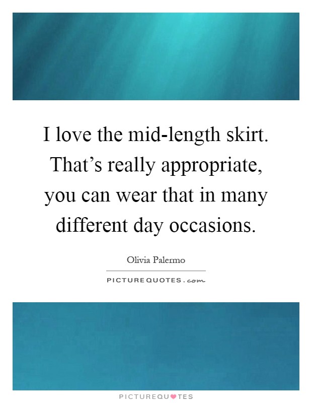 I love the mid-length skirt. That's really appropriate, you can wear that in many different day occasions Picture Quote #1
