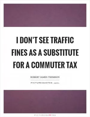 I don’t see traffic fines as a substitute for a commuter tax Picture Quote #1