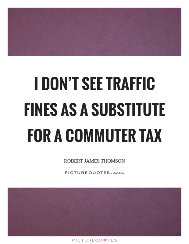 I don't see traffic fines as a substitute for a commuter tax Picture Quote #1