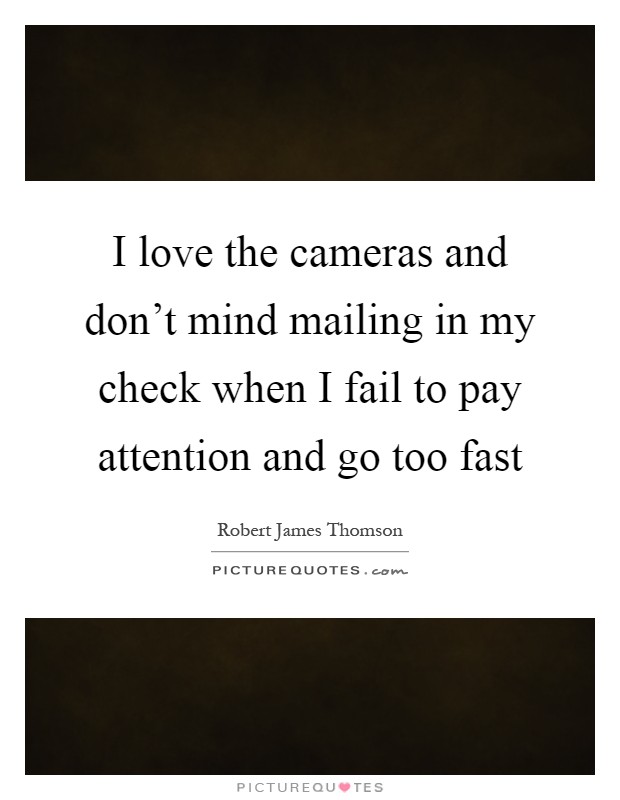 I love the cameras and don't mind mailing in my check when I fail to pay attention and go too fast Picture Quote #1