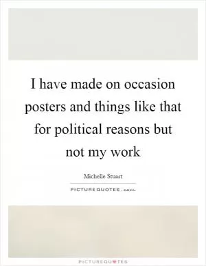 I have made on occasion posters and things like that for political reasons but not my work Picture Quote #1