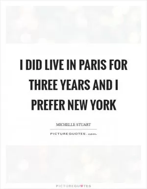 I did live in Paris for three years and I prefer New York Picture Quote #1