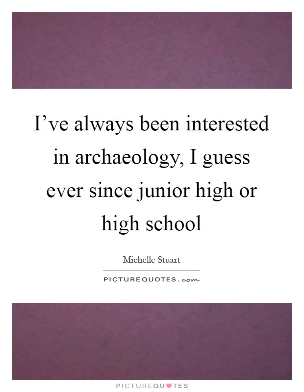 I've always been interested in archaeology, I guess ever since junior high or high school Picture Quote #1