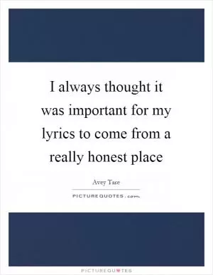 I always thought it was important for my lyrics to come from a really honest place Picture Quote #1